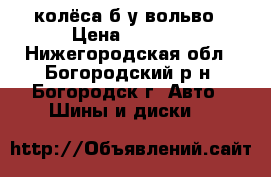 колёса б/у вольво › Цена ­ 2 000 - Нижегородская обл., Богородский р-н, Богородск г. Авто » Шины и диски   